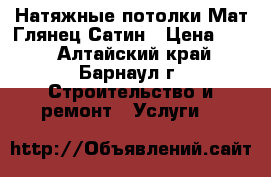 Натяжные потолки Мат Глянец Сатин › Цена ­ 85 - Алтайский край, Барнаул г. Строительство и ремонт » Услуги   